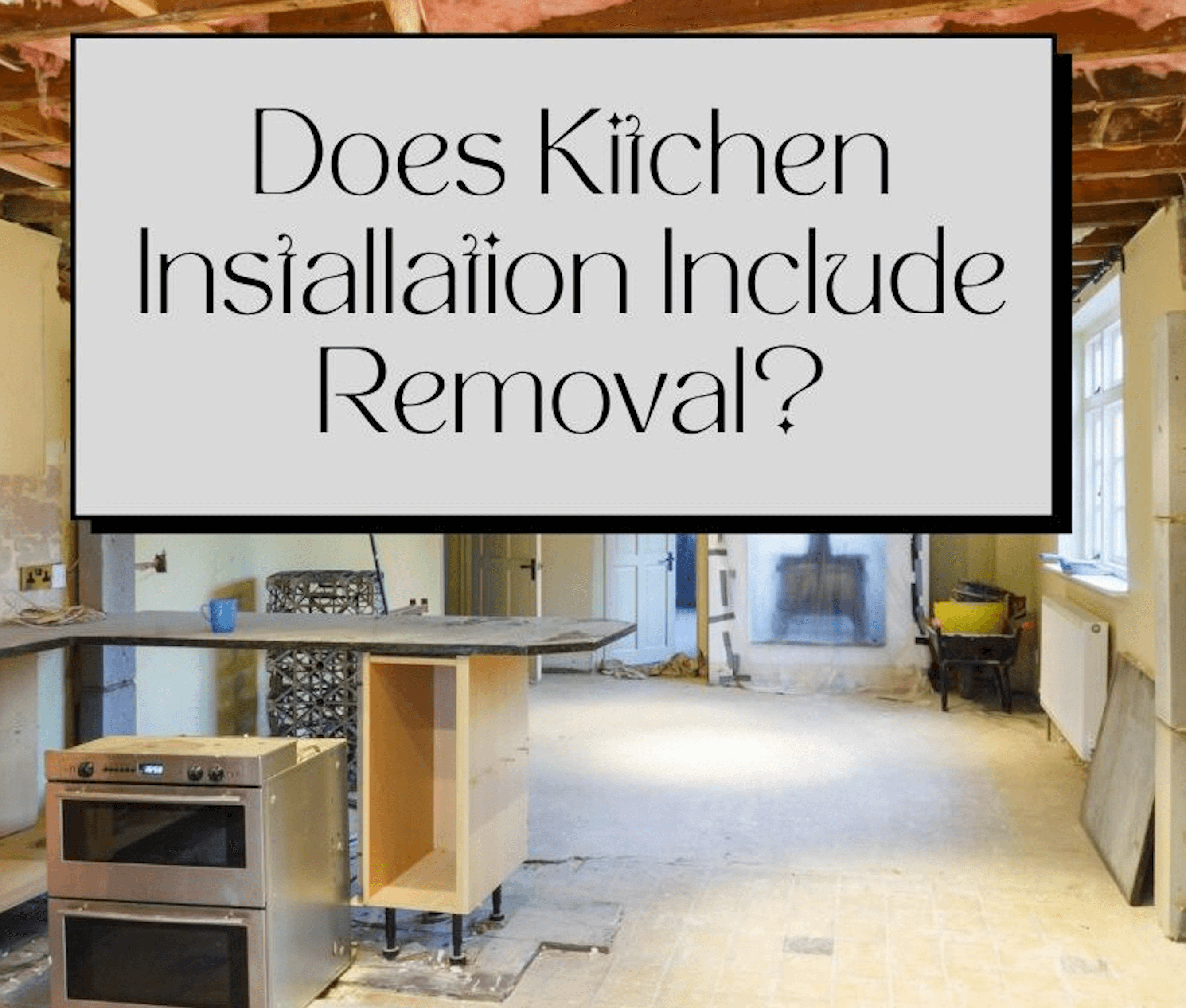 Does your new kitchen installation include the removal of the old one?